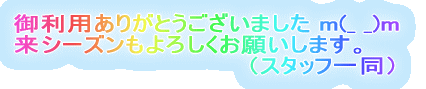 御利用ありがとうございました。 来シーズンもよろしくお願いします。 　　　　　　　　（スタッフ一同） 