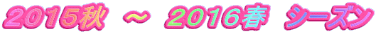 ２０１５秋　～　２０１６春　シーズン