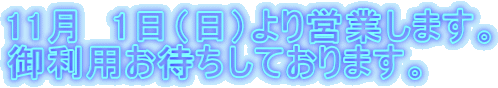 11月　1日（日）より営業します。 御利用お待ちしております。 