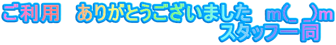 ご利用　ありがとうございました　m(_ _)m 　　　　　　　　　　　　　　スタッフ一同