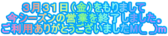 ３月３１日（金）をもりまして 今シーズンの営業を終了しました。 ご利用ありがとうございましたM(_ _)m