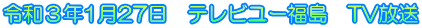 令和３年1月27日　テレビユー福島　TV放送