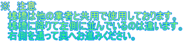 ※ 注意 桟橋は他の業者と共用で使用しております。 桟橋に降りて左側に並んでいるのは違います。 右側を通って奥へお進みください。