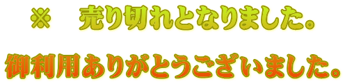 ※　売り切れとなりました。  御利用ありがとうございました。